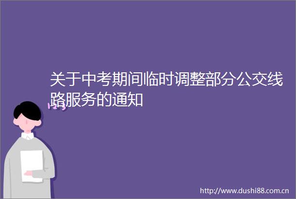 关于中考期间临时调整部分公交线路服务的通知
