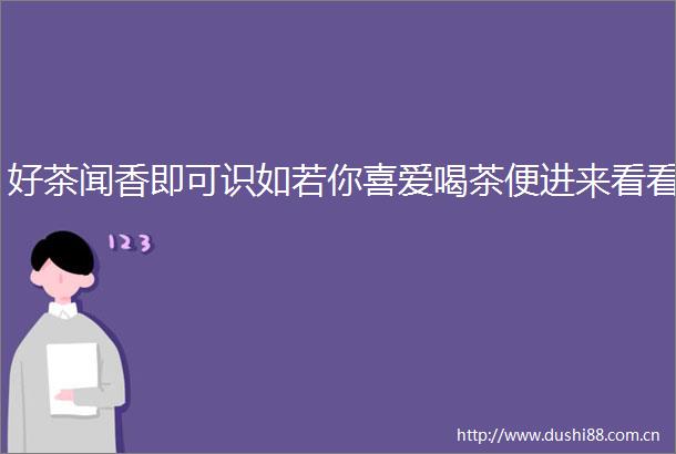 好茶闻香即可识如若你喜爱喝茶便进来看看