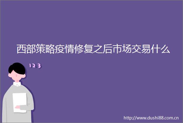 西部策略疫情修复之后市场交易什么