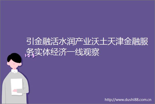 引金融活水润产业沃土天津金融服务实体经济一线观察