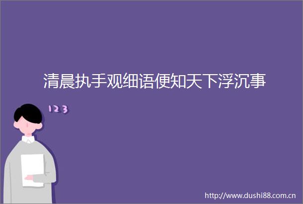 清晨执手观细语便知天下浮沉事