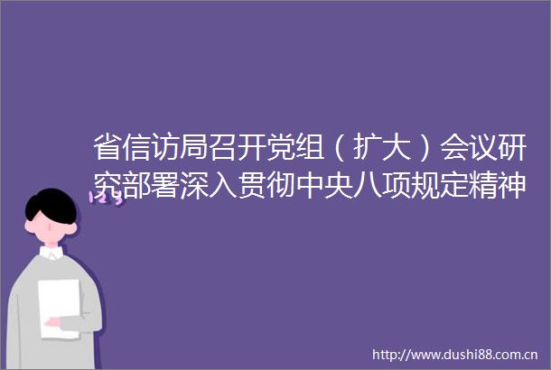 省局召开党组（扩大）会议研究部署深入贯彻中央八项规定精神学习教育工作