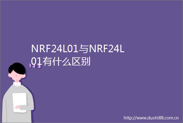 NRF24L01与NRF24L01有什么区别