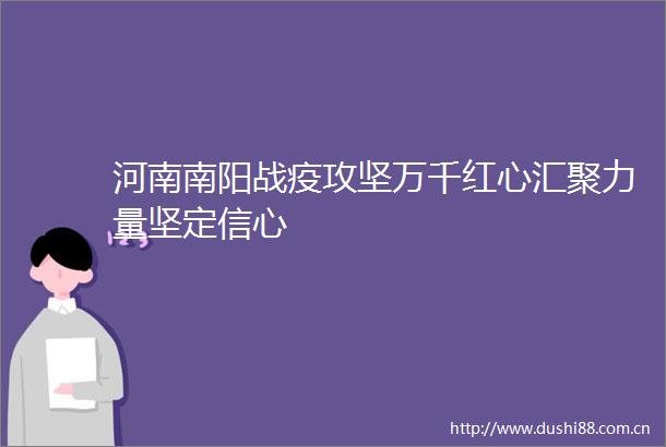 河南南阳战疫攻坚万千红心汇聚力量坚定信心