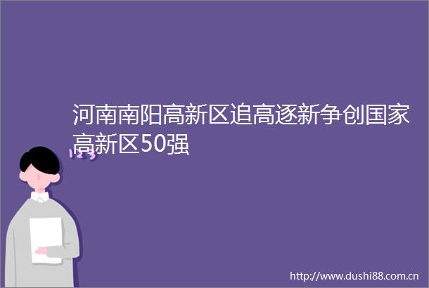 河南南阳高新区追高逐新争创高新区50强