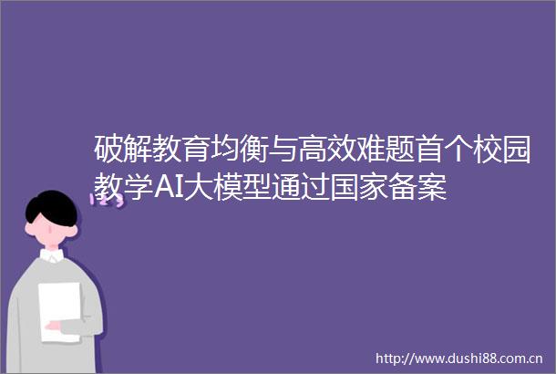 破解教育均衡与高效难题首个校园教学AI大模型通过备案