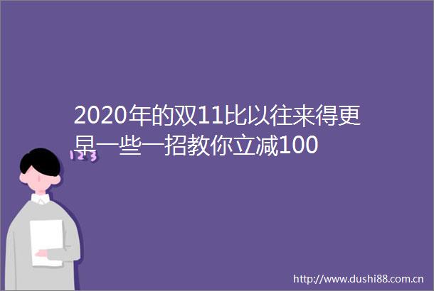 2020年的双11比以往来得更早一些一招教你立减100