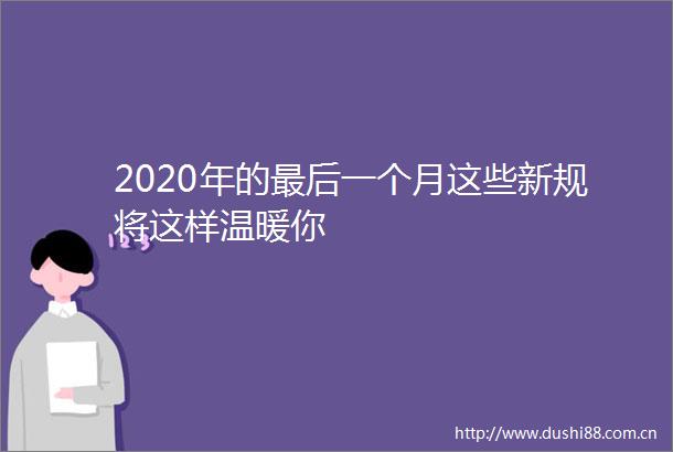 2020年的最后一个月这些新规将这样温暖你