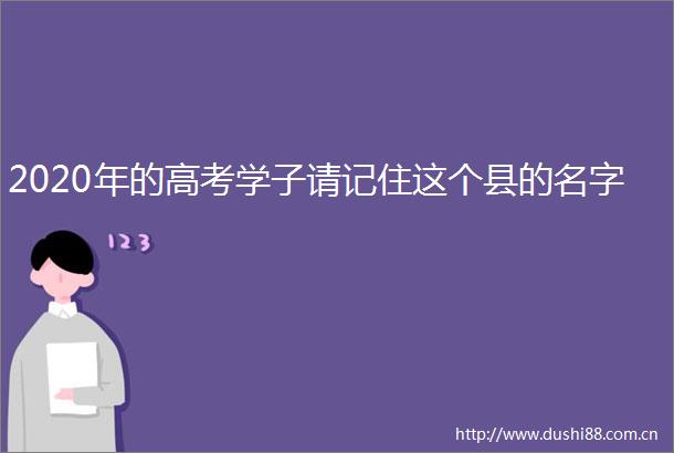2020年的高考学子请记住这个县的名字