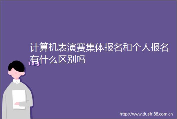 计算机表演赛集体报名和个人报名有什么区别吗
