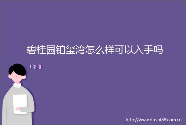碧桂园铂玺湾怎么样可以入手吗