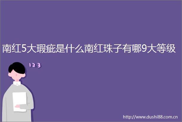 南红5大瑕疵是什么南红珠子有哪9大等级