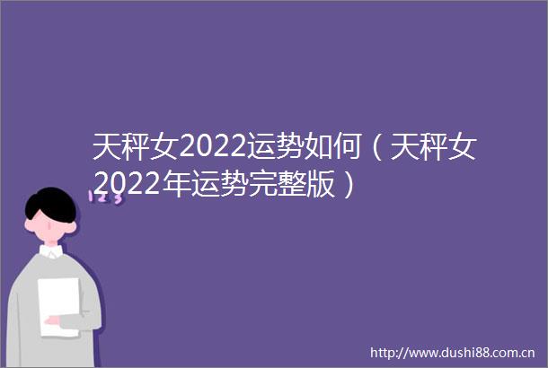 天秤女2022运势如何（天秤女2022年运势完整版）