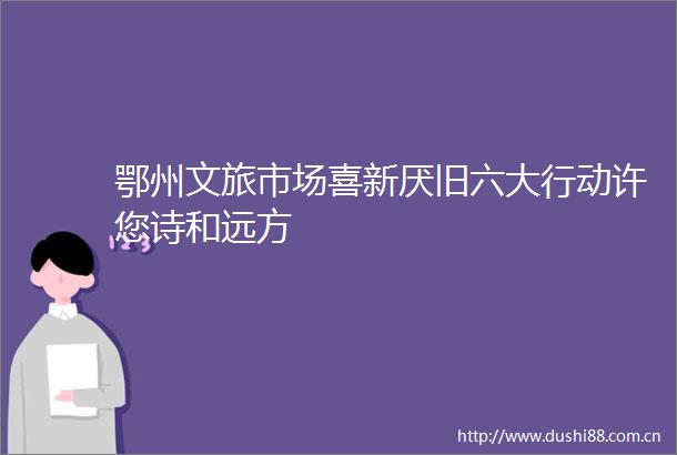 鄂州文旅市场喜新厌旧六大行动许您诗和远方