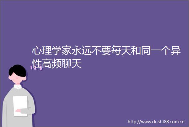 心理学家永远不要每天和同一个异性高频聊天