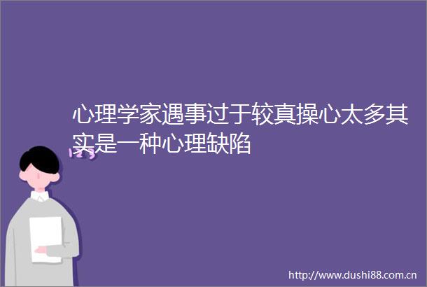 心理学家遇事过于较真操心太多其实是一种心理缺陷