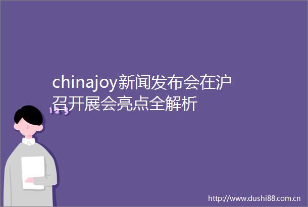 chinajoy新闻发布会在沪召开展会亮点全解析