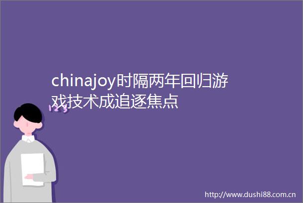 chinajoy时隔两年回归游戏技术成追逐焦点