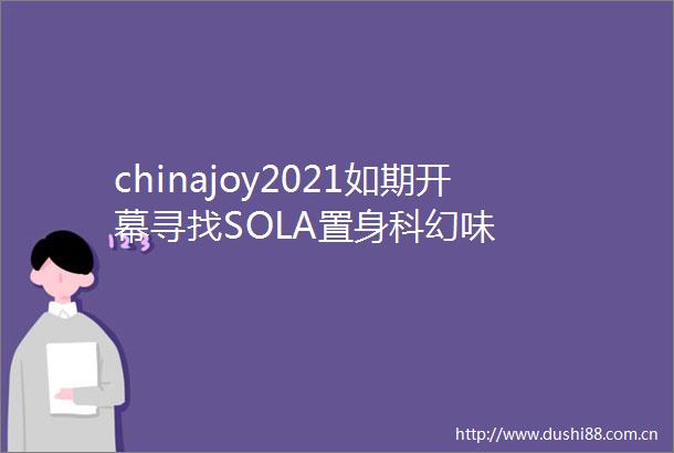 chinajoy2021如期开幕寻找SOLA置身科幻味