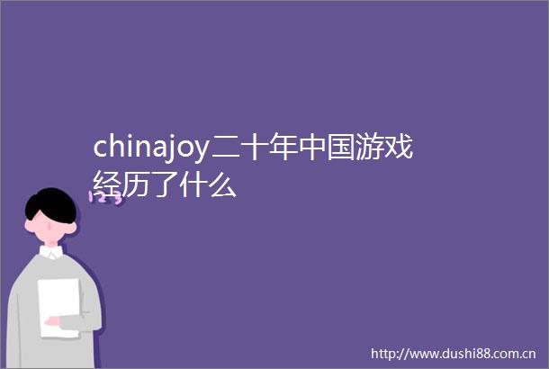 chinajoy二十年游戏经历了什么