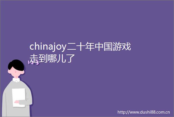 chinajoy二十年游戏走到哪儿了