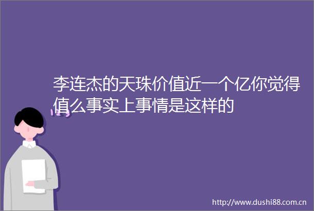 李连杰的天珠价值近一个亿你觉得值么事实上事情是这样的