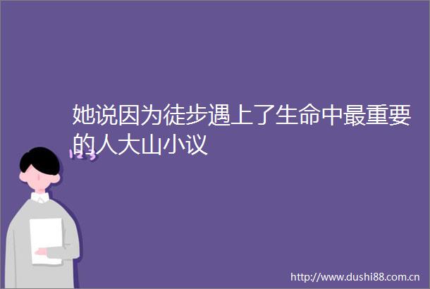 她说因为徒步遇上了生命中最重要的人大山小议