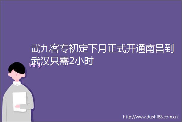 武九客专初定下月正式开通南昌到武汉只需2小时