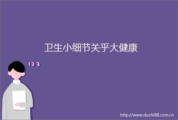 卫生小细节关乎大健康