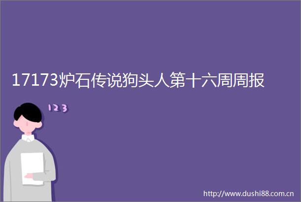 17173炉石传说狗头人第十六周周报