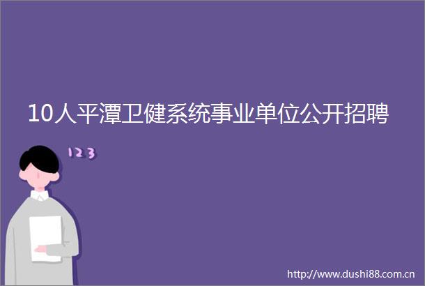 10人平潭卫健系统事业单位公开招聘