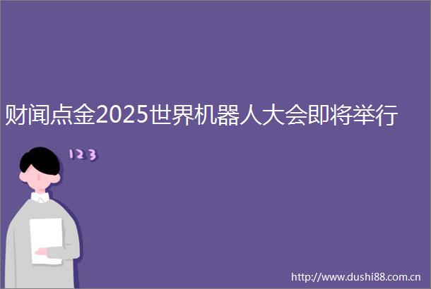 财闻点金2025世界机器人大会即将举行