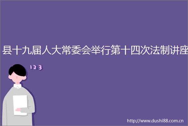 县十九届人大常委会举行第十四次法制讲座