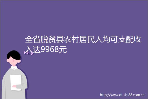 全省脱贫县农村居民人均可支配收入达9968元