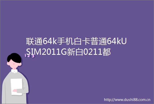 联通64k手机白卡普通64kUSIM2011G新白0211都