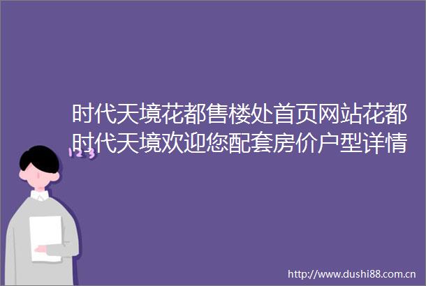 时代天境花都售楼处首页网站花都时代天境欢迎您配套房价户型详情