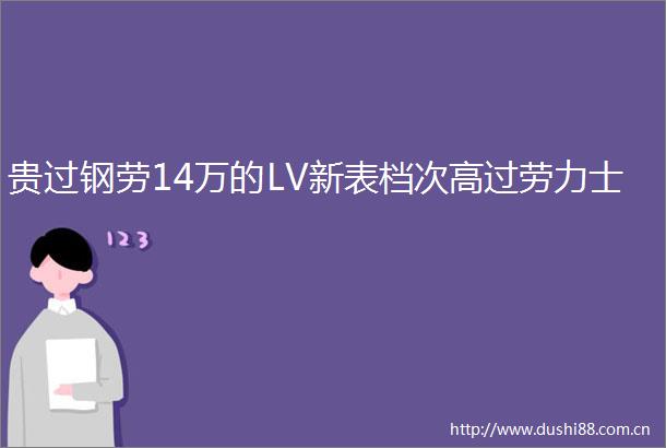 贵过钢劳14万的LV新表档次高过劳力士