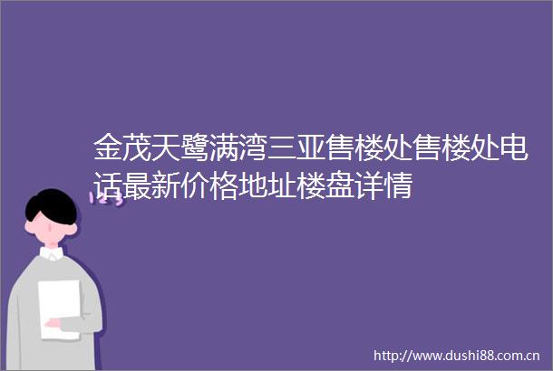 金茂天鹭满湾三亚售楼处售楼处电话最新价格地址楼盘详情