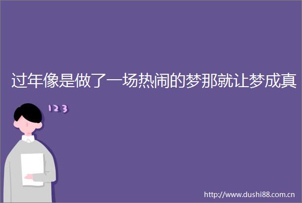 过年像是做了一场热闹的梦那就让梦成真
