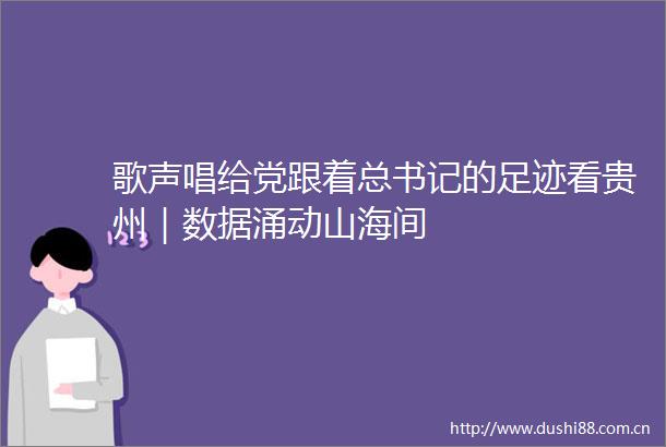 歌声唱给党跟着总书记的足迹看贵州｜数据涌动山海间