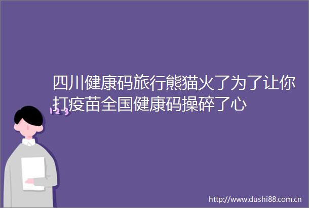 四川健康码旅行熊猫火了为了让你打疫苗全国健康码操碎了心