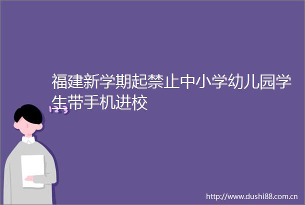 福建新学期起禁止中小学幼儿园学生带手机进校