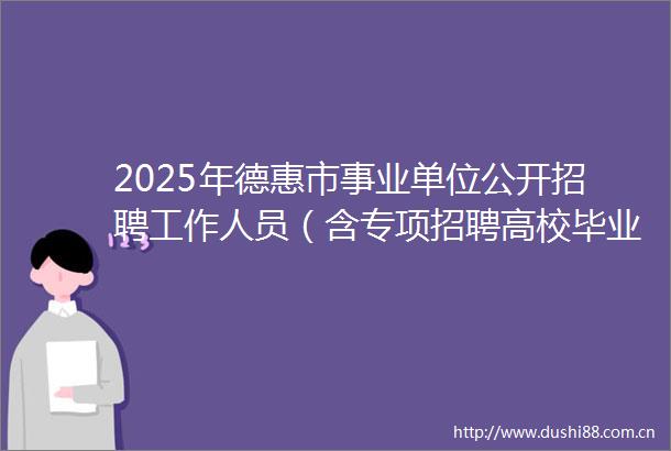 2025年德惠市事业单位公开招聘工作人员（含专项招聘高校毕业生）资格复审和面试考试工作的通知