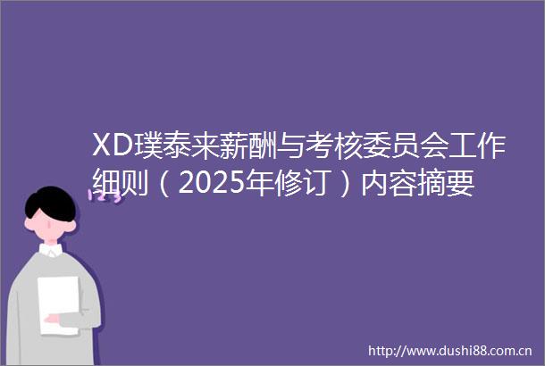 XD璞泰来薪酬与考核委员会工作细则（2025年修订）内容摘要