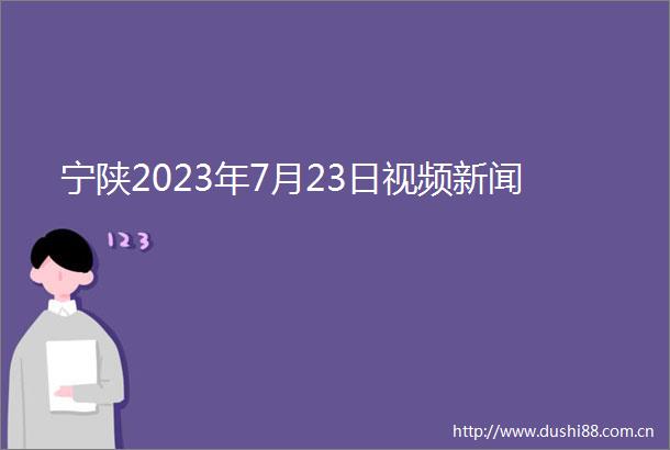 宁陕2023年7月23日视频新闻
