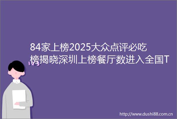 84家上榜2025大众点评必吃榜揭晓深圳上榜餐厅数进入全国TOP5