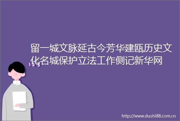 留一城文脉延古今芳华建瓯历史文化名城保护立法工作侧记新华网