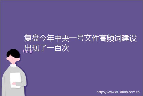 复盘今年中央一号文件高频词建设出现了一百次