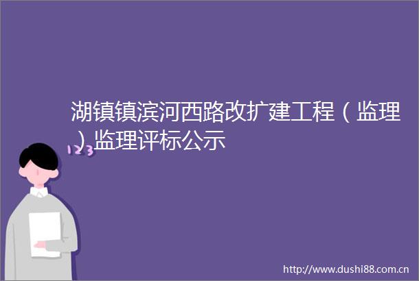 湖镇镇滨河西路改扩建工程（监理）监理评标公示