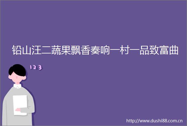 铅山汪二蔬果飘香奏响一村一品致富曲